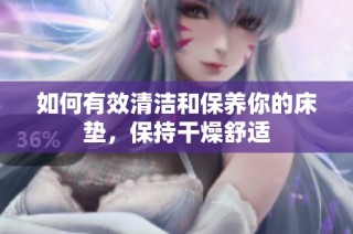 如何有效清洁和保养你的床垫，保持干燥舒适