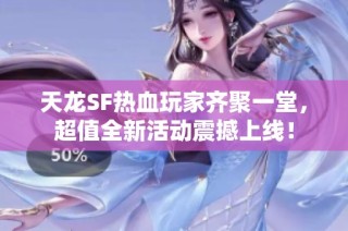 天龙SF热血玩家齐聚一堂，超值全新活动震撼上线！