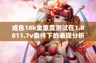成色18k金重度测试在1.8811.7v条件下的表现分析