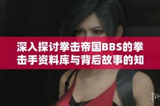 深入探讨拳击帝国BBS的拳击手资料库与背后故事的知识课堂