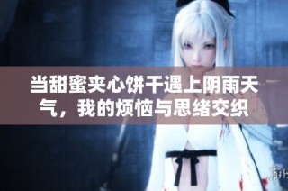 当甜蜜夹心饼干遇上阴雨天气，我的烦恼与思绪交织