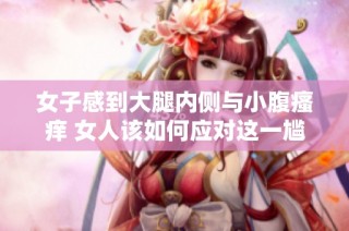 女子感到大腿内侧与小腹瘙痒 女人该如何应对这一尴尬症状