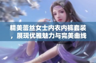 精美蕾丝女士内衣内裤套装，展现优雅魅力与完美曲线