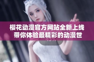 樱花动漫官方网站全新上线 带你体验最精彩的动漫世界