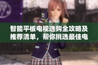 智能平板电视选购全攻略及推荐清单，帮你挑选最佳电视机