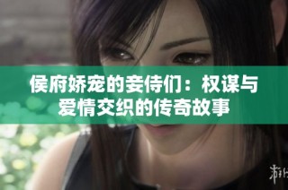 侯府娇宠的妾侍们：权谋与爱情交织的传奇故事
