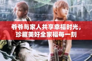 爷爷与家人共享幸福时光，珍藏美好全家福每一刻