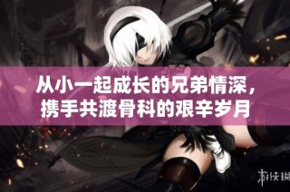 从小一起成长的兄弟情深，携手共渡骨科的艰辛岁月