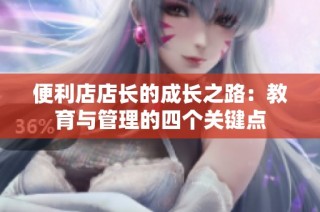 便利店店长的成长之路：教育与管理的四个关键点