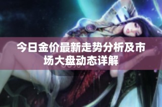今日金价最新走势分析及市场大盘动态详解