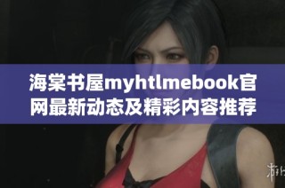海棠书屋myhtlmebook官网最新动态及精彩内容推荐