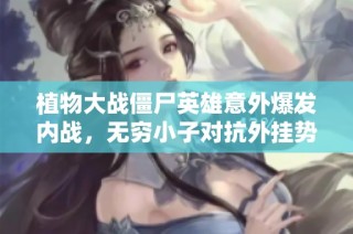 植物大战僵尸英雄意外爆发内战，无穷小子对抗外挂势力！