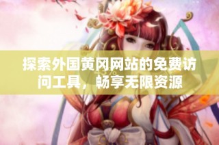探索外国黄冈网站的免费访问工具，畅享无限资源