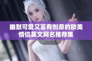 幽默可爱又富有创意的欧美情侣英文网名推荐集