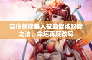 高冷剑修美人被迫修炼双修之法，命运再度改写