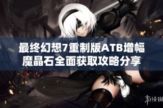最终幻想7重制版ATB增幅魔晶石全面获取攻略分享