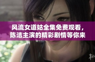 风流女道姑全集免费观看，陈洁主演的精彩剧情等你来追！