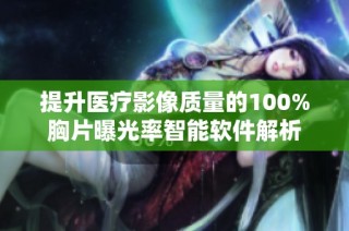 提升医疗影像质量的100%胸片曝光率智能软件解析