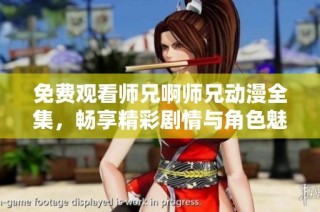 免费观看师兄啊师兄动漫全集，畅享精彩剧情与角色魅力