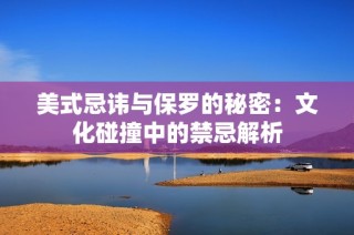 美式忌讳与保罗的秘密：文化碰撞中的禁忌解析