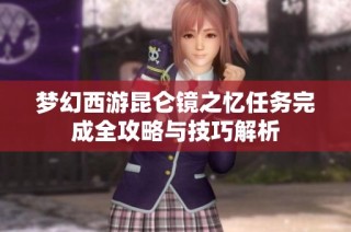 梦幻西游昆仑镜之忆任务完成全攻略与技巧解析
