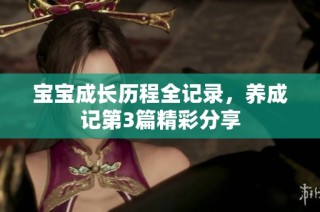 宝宝成长历程全记录，养成记第3篇精彩分享