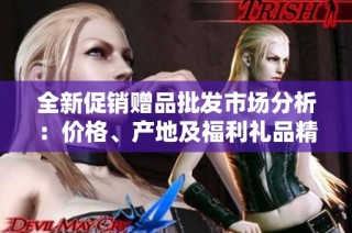全新促销赠品批发市场分析：价格、产地及福利礼品精选指南