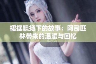 裙摆飘扬下的故事：阿司匹林带来的温暖与回忆