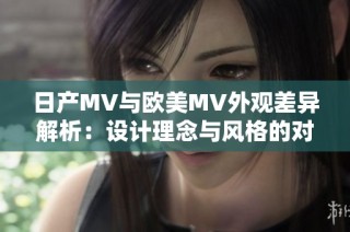 日产MV与欧美MV外观差异解析：设计理念与风格的对比