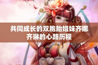共同成长的双胞胎姐妹齐娜齐琳的心路历程