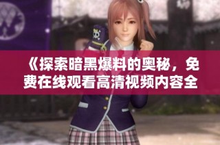 《探索暗黑爆料的奥秘，免费在线观看高清视频内容全解析》