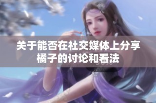 关于能否在社交媒体上分享橘子的讨论和看法