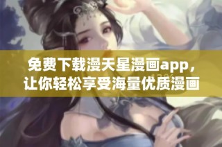 免费下载漫天星漫画app，让你轻松享受海量优质漫画内容