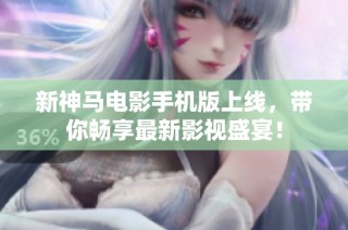 新神马电影手机版上线，带你畅享最新影视盛宴！