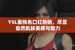 YSL蜜桃色口红热销，尽显自然肌肤美感与魅力