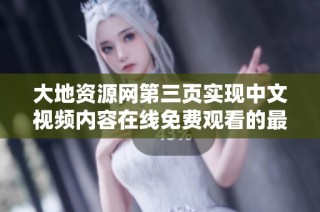 大地资源网第三页实现中文视频内容在线免费观看的最佳平台