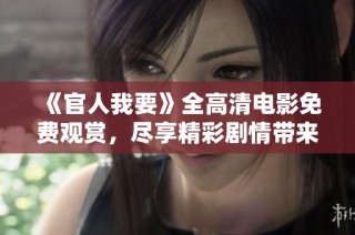 《官人我要》全高清电影免费观赏，尽享精彩剧情带来的视觉盛宴