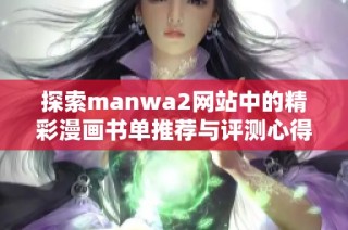 探索manwa2网站中的精彩漫画书单推荐与评测心得