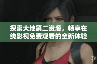 探索大地第二资源，畅享在线影视免费观看的全新体验