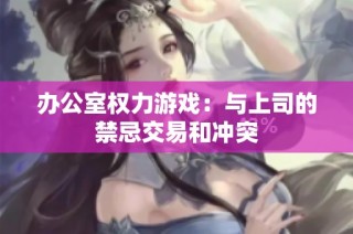 办公室权力游戏：与上司的禁忌交易和冲突