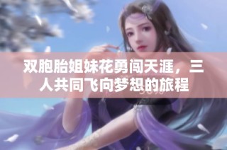 双胞胎姐妹花勇闯天涯，三人共同飞向梦想的旅程