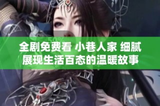 全剧免费看 小巷人家 细腻展现生活百态的温暖故事