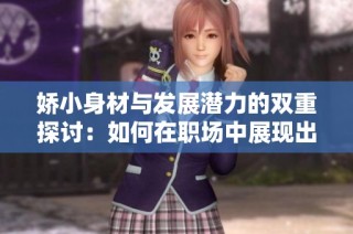 娇小身材与发展潜力的双重探讨：如何在职场中展现出你的独特魅力