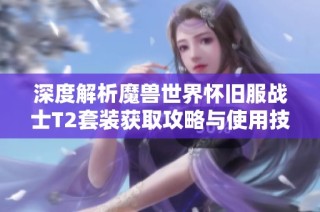深度解析魔兽世界怀旧服战士T2套装获取攻略与使用技巧