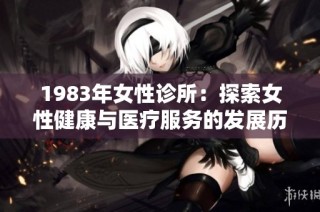 1983年女性诊所：探索女性健康与医疗服务的发展历程