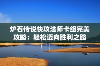 炉石传说快攻法师卡组完美攻略：轻松迈向胜利之路