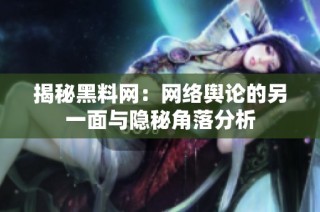 揭秘黑料网：网络舆论的另一面与隐秘角落分析