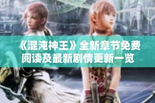 《混沌神王》全新章节免费阅读及最新剧情更新一览