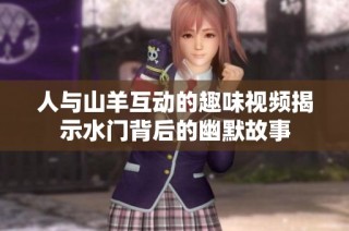 人与山羊互动的趣味视频揭示水门背后的幽默故事