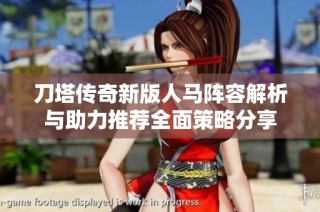 刀塔传奇新版人马阵容解析与助力推荐全面策略分享